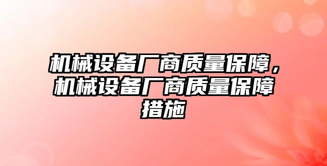 機械設(shè)備廠商質(zhì)量保障，機械設(shè)備廠商質(zhì)量保障措施