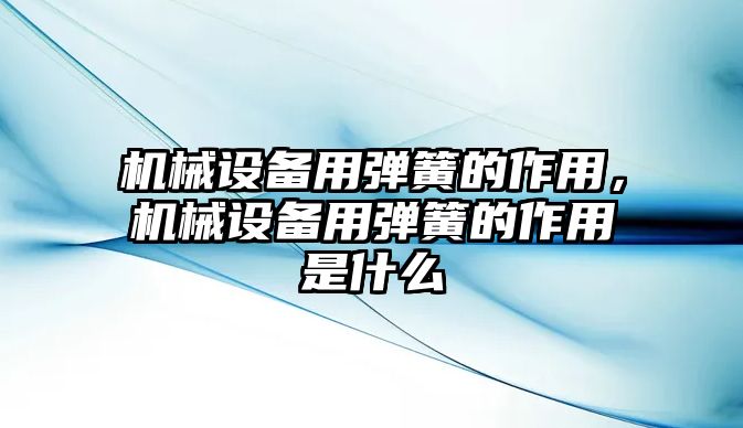 機(jī)械設(shè)備用彈簧的作用，機(jī)械設(shè)備用彈簧的作用是什么