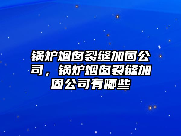 鍋爐煙囪裂縫加固公司，鍋爐煙囪裂縫加固公司有哪些