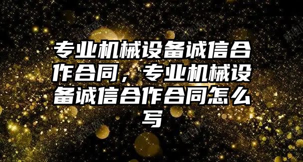 專業機械設備誠信合作合同，專業機械設備誠信合作合同怎么寫