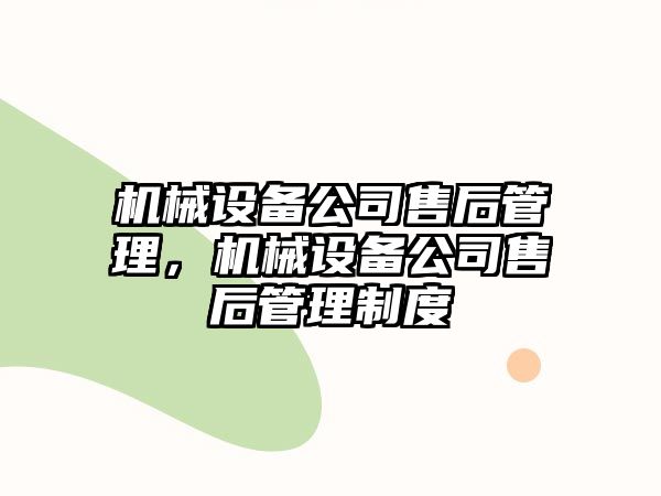 機(jī)械設(shè)備公司售后管理，機(jī)械設(shè)備公司售后管理制度