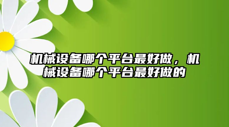 機械設備哪個平臺最好做，機械設備哪個平臺最好做的