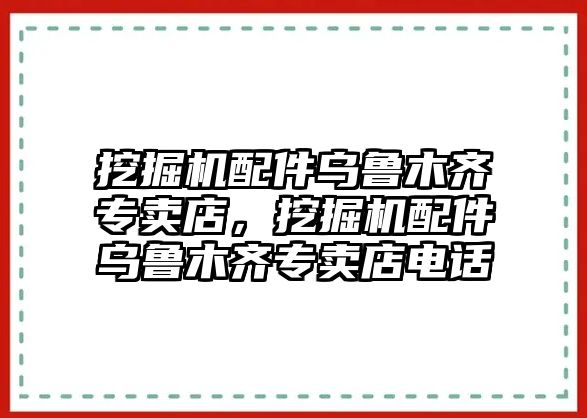 挖掘機配件烏魯木齊專賣店，挖掘機配件烏魯木齊專賣店電話