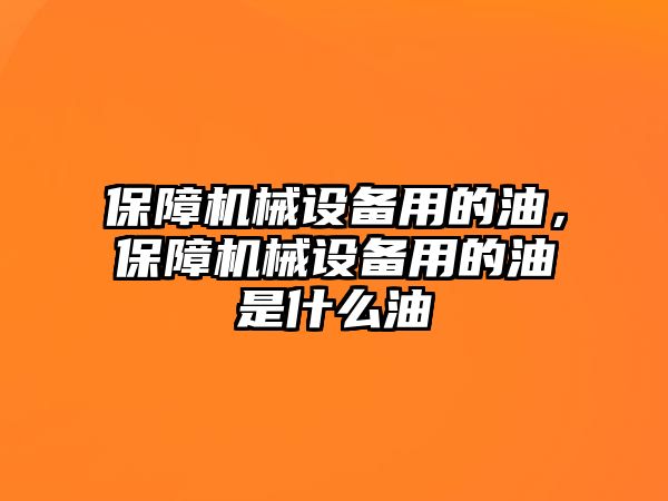 保障機(jī)械設(shè)備用的油，保障機(jī)械設(shè)備用的油是什么油