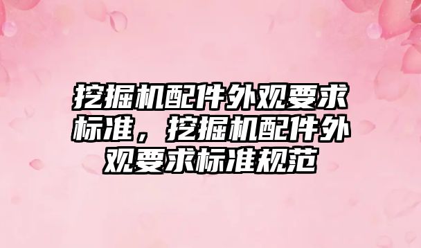 挖掘機配件外觀要求標準，挖掘機配件外觀要求標準規范