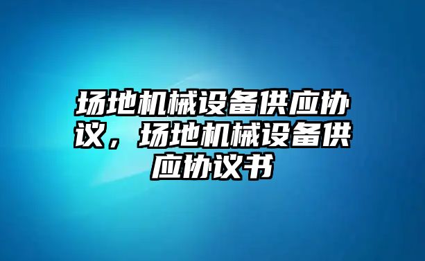 場地機械設備供應協議，場地機械設備供應協議書