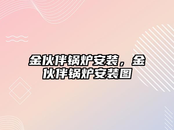 金伙伴鍋爐安裝，金伙伴鍋爐安裝圖