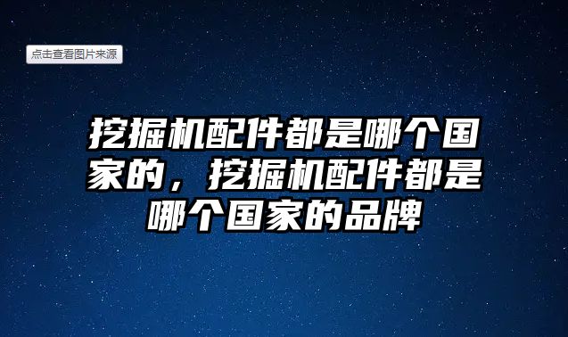 挖掘機配件都是哪個國家的，挖掘機配件都是哪個國家的品牌