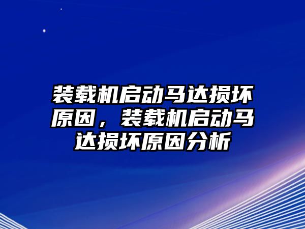 裝載機啟動馬達損壞原因，裝載機啟動馬達損壞原因分析