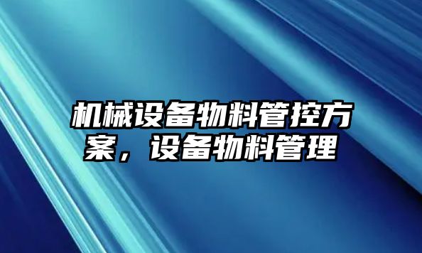 機械設備物料管控方案，設備物料管理