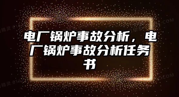 電廠鍋爐事故分析，電廠鍋爐事故分析任務書