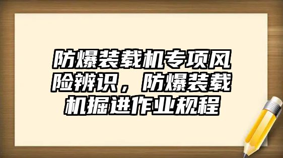 防爆裝載機專項風險辨識，防爆裝載機掘進作業規程