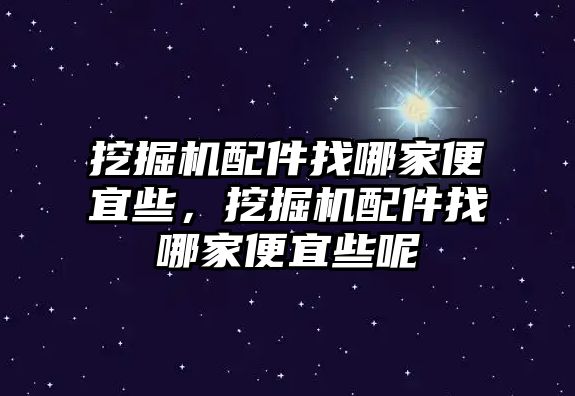 挖掘機(jī)配件找哪家便宜些，挖掘機(jī)配件找哪家便宜些呢