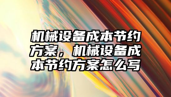 機械設備成本節約方案，機械設備成本節約方案怎么寫