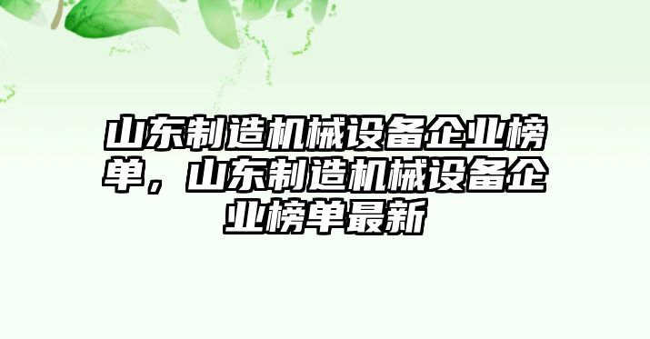 山東制造機械設(shè)備企業(yè)榜單，山東制造機械設(shè)備企業(yè)榜單最新