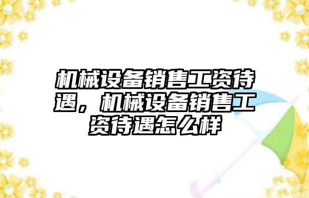 機械設備銷售工資待遇，機械設備銷售工資待遇怎么樣