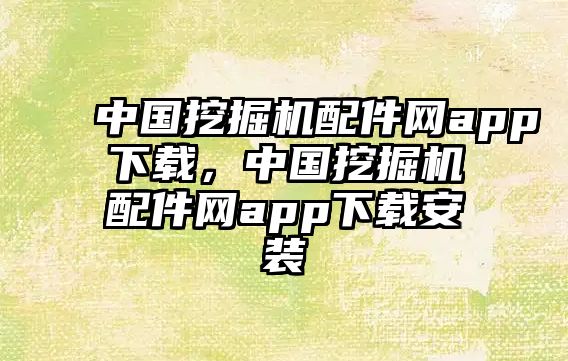 中國挖掘機配件網app下載，中國挖掘機配件網app下載安裝