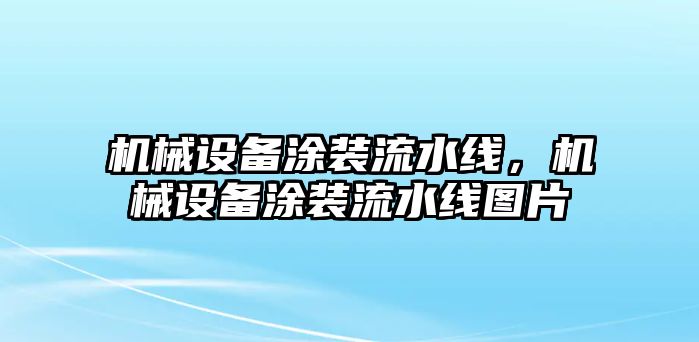 機(jī)械設(shè)備涂裝流水線，機(jī)械設(shè)備涂裝流水線圖片