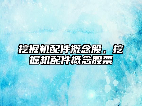 挖掘機配件概念股，挖掘機配件概念股票