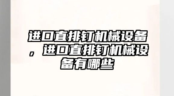 進(jìn)口直排釘機(jī)械設(shè)備，進(jìn)口直排釘機(jī)械設(shè)備有哪些