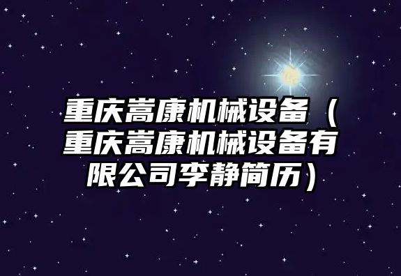 重慶嵩康機械設備（重慶嵩康機械設備有限公司李靜簡歷）