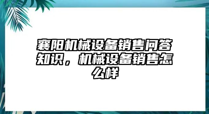 襄陽機械設備銷售問答知識，機械設備銷售怎么樣