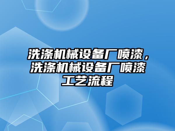 洗滌機械設(shè)備廠噴漆，洗滌機械設(shè)備廠噴漆工藝流程