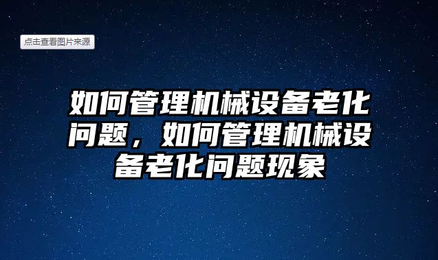 如何管理機(jī)械設(shè)備老化問(wèn)題，如何管理機(jī)械設(shè)備老化問(wèn)題現(xiàn)象