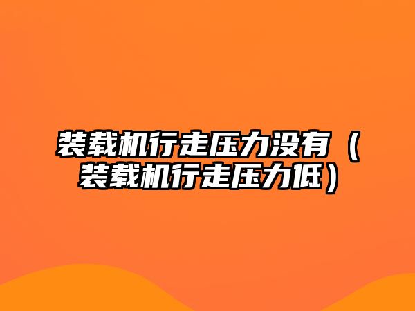 裝載機行走壓力沒有（裝載機行走壓力低）