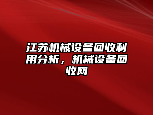 江蘇機械設備回收利用分析，機械設備回收網