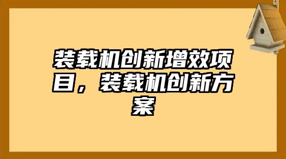 裝載機創(chuàng)新增效項目，裝載機創(chuàng)新方案