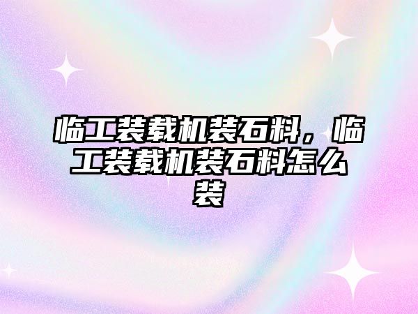 臨工裝載機裝石料，臨工裝載機裝石料怎么裝