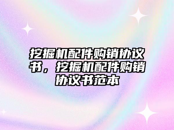 挖掘機配件購銷協議書，挖掘機配件購銷協議書范本