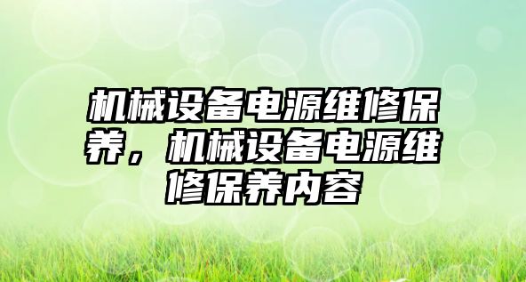 機械設備電源維修保養(yǎng)，機械設備電源維修保養(yǎng)內容