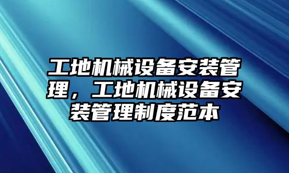 工地機械設備安裝管理，工地機械設備安裝管理制度范本