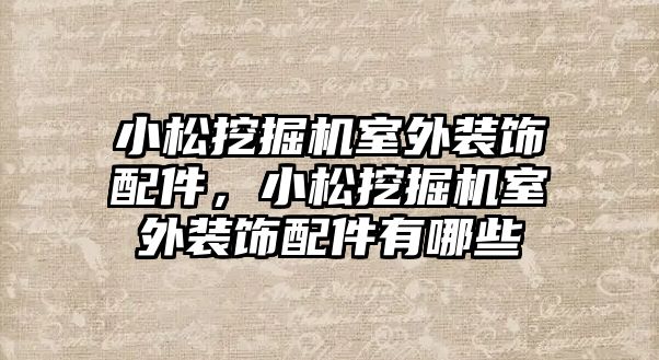 小松挖掘機室外裝飾配件，小松挖掘機室外裝飾配件有哪些