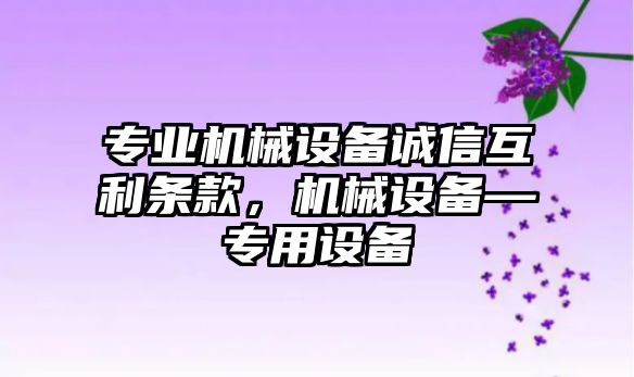 專業機械設備誠信互利條款，機械設備—專用設備