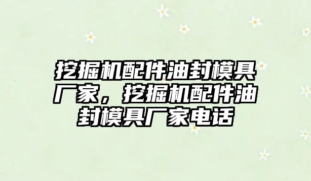 挖掘機(jī)配件油封模具廠家，挖掘機(jī)配件油封模具廠家電話