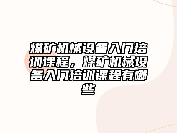 煤礦機械設備入門培訓課程，煤礦機械設備入門培訓課程有哪些