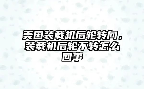 美國裝載機后輪轉向，裝載機后輪不轉怎么回事