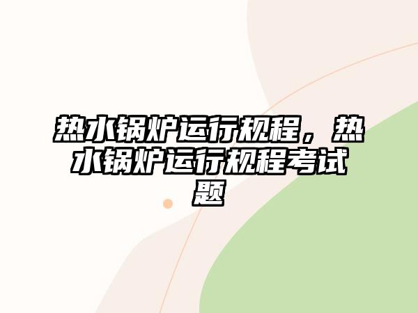 熱水鍋爐運行規程，熱水鍋爐運行規程考試題