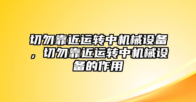 切勿靠近運轉中機械設備，切勿靠近運轉中機械設備的作用