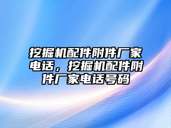 挖掘機配件附件廠家電話，挖掘機配件附件廠家電話號碼