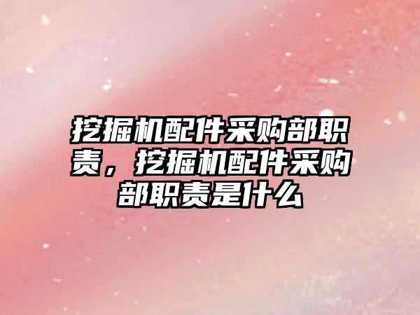 挖掘機配件采購部職責，挖掘機配件采購部職責是什么