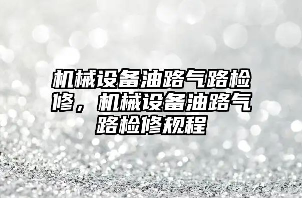 機械設備油路氣路檢修，機械設備油路氣路檢修規程