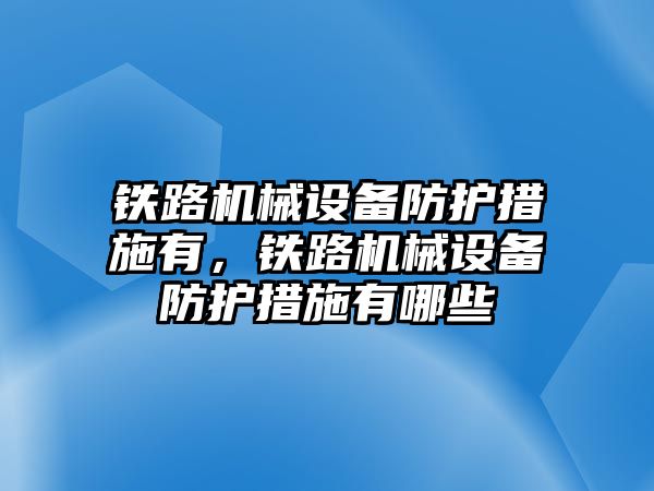 鐵路機械設(shè)備防護措施有，鐵路機械設(shè)備防護措施有哪些