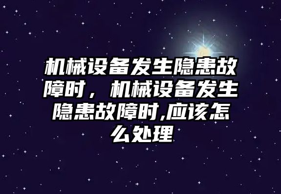 機械設備發生隱患故障時，機械設備發生隱患故障時,應該怎么處理