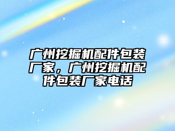 廣州挖掘機配件包裝廠家，廣州挖掘機配件包裝廠家電話