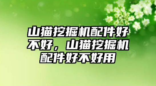 山貓挖掘機配件好不好，山貓挖掘機配件好不好用