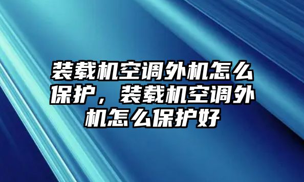 裝載機空調外機怎么保護，裝載機空調外機怎么保護好